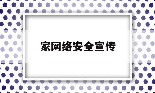 家网络安全宣传(网络安全宣传短文)