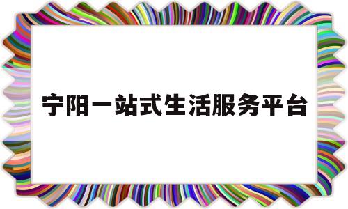 宁阳一站式生活服务平台(宁阳一站式生活服务平台地址)