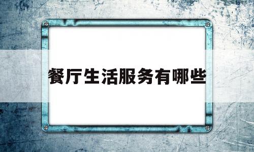 餐厅生活服务有哪些(属于生活服务的有哪些)