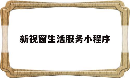 新视窗生活服务小程序(本地生活服务小程序开发)