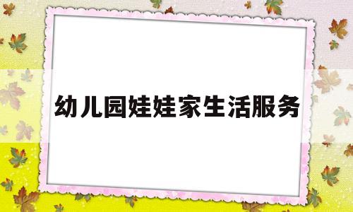 幼儿园娃娃家生活服务(幼儿园娃娃家的价值与意义)