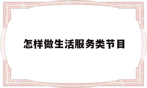 包含怎样做生活服务类节目的词条