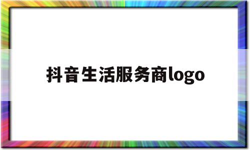 抖音生活服务商logo(抖音生活服务商家扣款怎么关闭)