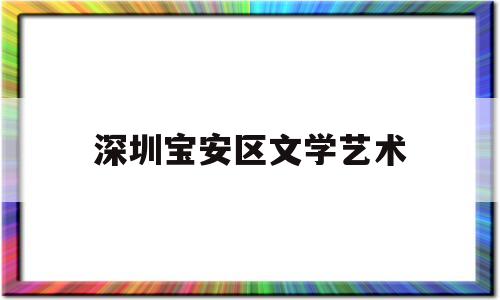 深圳宝安区文学艺术(深圳宝安区文学艺术培训中心)