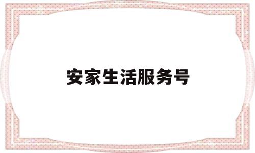 安家生活服务号(安家生活服务号怎么取消)