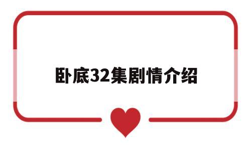 卧底32集剧情介绍(卧底32集剧情介绍大全)