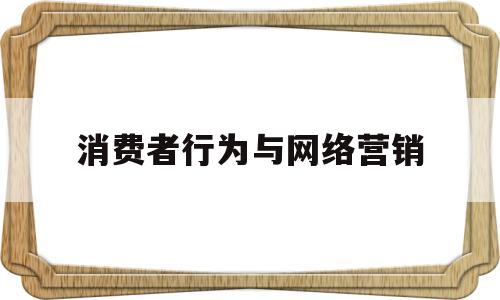 消费者行为与网络营销(网络营销环境下消费者行为研究)