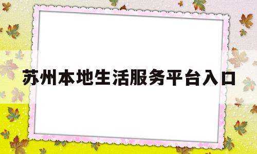 苏州本地生活服务平台入口(苏州本地生活服务平台入口官网)