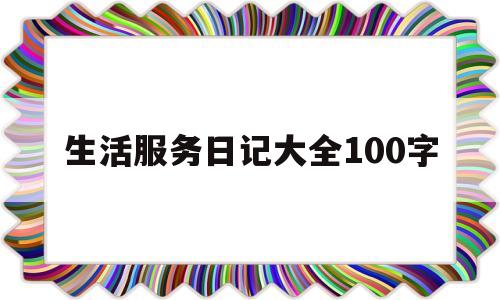 生活服务日记大全100字的简单介绍