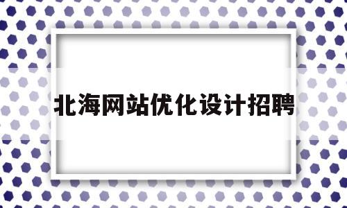 北海网站优化设计招聘(北海网站优化设计招聘公告)