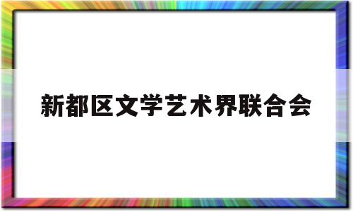 新都区文学艺术界联合会(新都区市民文化艺术培训学校)