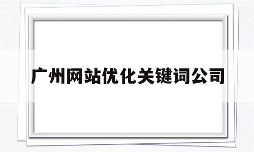 包含广州网站优化关键词公司的词条