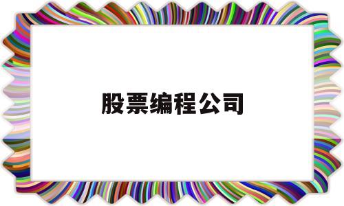 股票编程公司(股票编程公司排行榜)