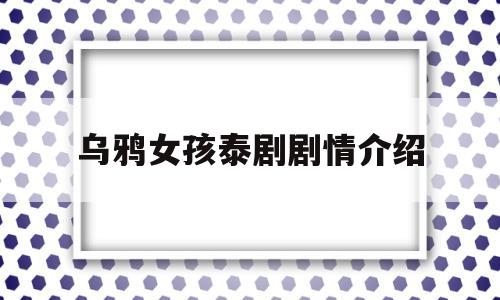 乌鸦女孩泰剧剧情介绍(乌鸦女孩泰剧剧情介绍分集)