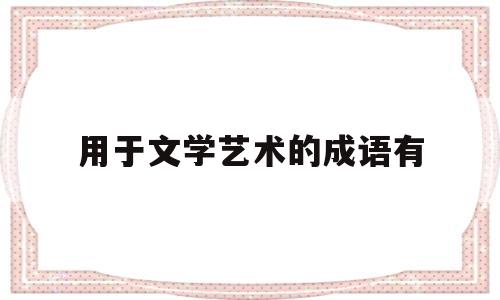 用于文学艺术的成语有(用于文学艺术的成语有那些)