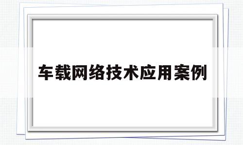 车载网络技术应用案例(车载网络技术应用案例分析)