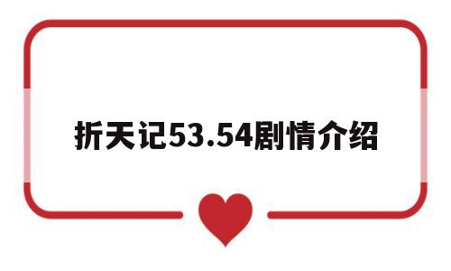 折天记53.54剧情介绍(折天记 小说)