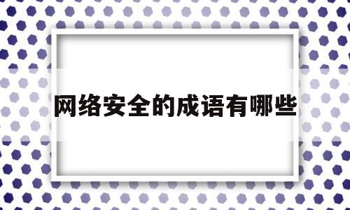 网络安全的成语有哪些(关于网络安全的四字词语)