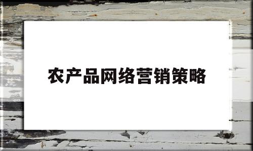 农产品网络营销策略(农产品网络营销策略文献综述)