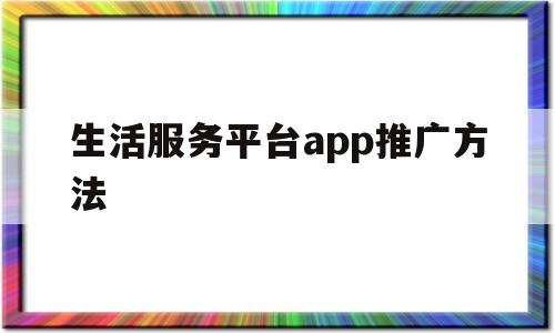 生活服务平台app推广方法(小能人生活服务平台app下载)