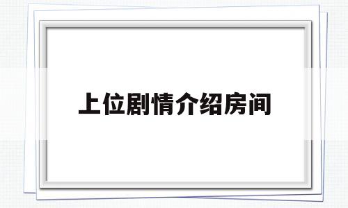 关于上位剧情介绍房间的信息