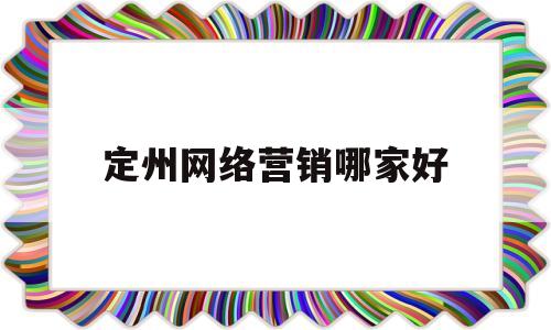 定州网络营销哪家好(定州网络营销哪家好点)