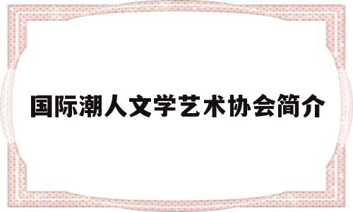 国际潮人文学艺术协会简介(国际潮流文化体验展2019)