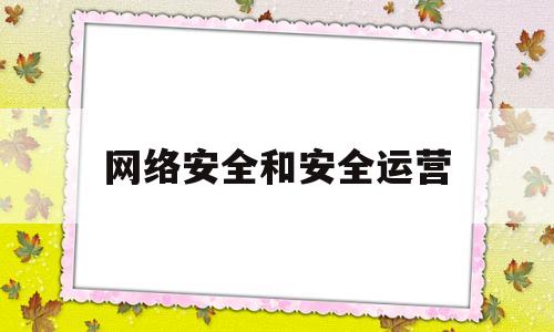 网络安全和安全运营(网络安全管理和网络运营关键岗位)