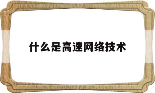 什么是高速网络技术(什么是高速网络技术应用)