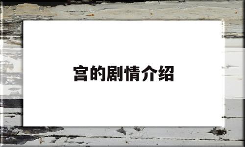 宫的剧情介绍(宫剧情介绍)