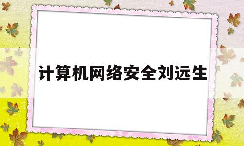 计算机网络安全刘远生(计算机网络安全刘远生第三版答案)