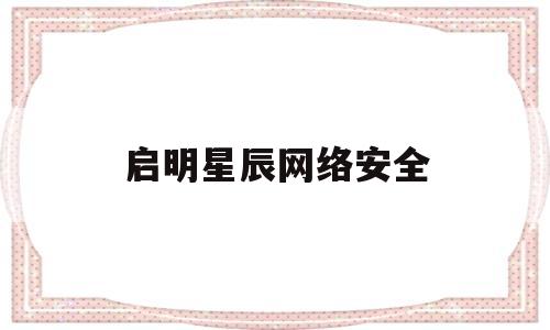 启明星辰网络安全(启明星辰网络安全工资)