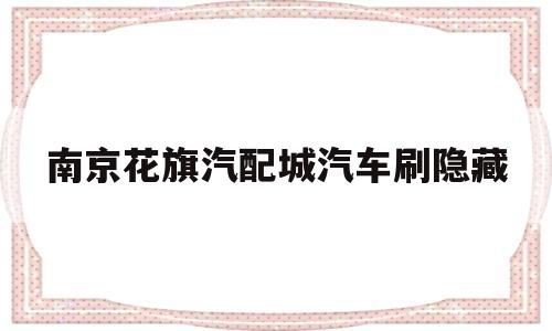 包含南京花旗汽配城汽车刷隐藏的词条