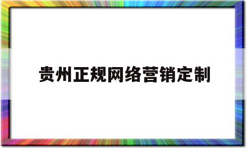 贵州正规网络营销定制(贵州正规网络营销定制企业)