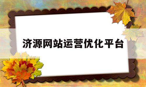 济源网站运营优化平台(济源网站运营优化平台招聘)