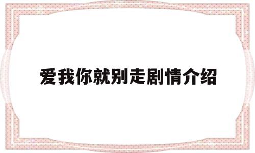 爱我你就别走剧情介绍(爱我你别走电视剧全集剧情介绍)