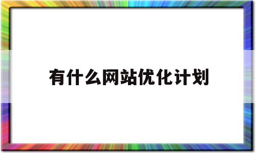 有什么网站优化计划(有什么网站优化计划可以做)