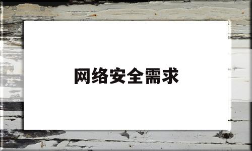 网络安全需求(网络安全需求热点分析)