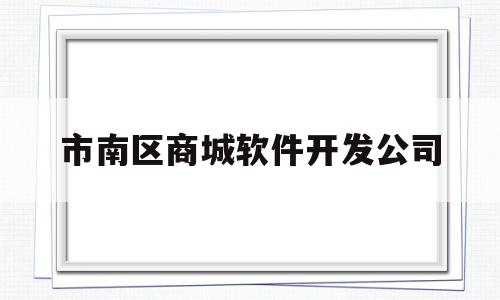 市南区商城软件开发公司(青岛市南区软件园是干什么的)