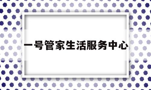 一号管家生活服务中心(一号管家北京科技有限公司)