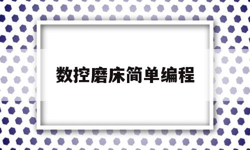 数控磨床简单编程(数控磨床简单编程操作三菱)