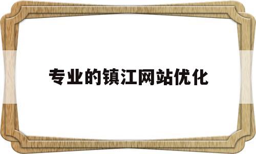 专业的镇江网站优化(镇江网站建设制作公司)