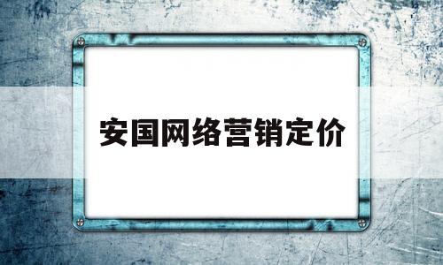 安国网络营销定价(网络营销定价策略分析)