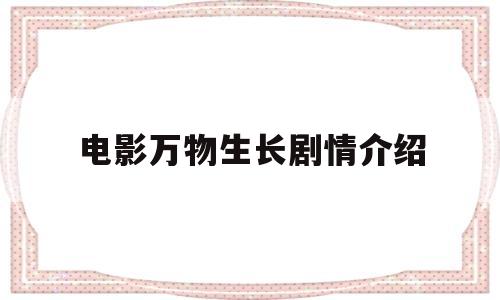 电影万物生长剧情介绍(电影万物生长剧情介绍分集)