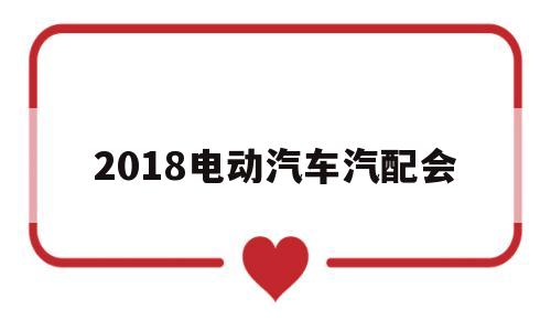 2018电动汽车汽配会(新能源汽配展)