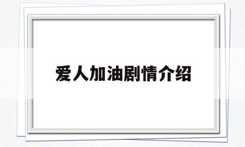 爱人加油剧情介绍的简单介绍