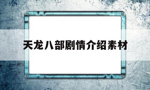 包含天龙八部剧情介绍素材的词条