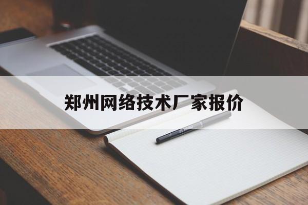 郑州网络技术厂家报价(郑州网络科技公司有哪些)