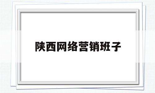 陕西网络营销班子(陕西网络营销专升本院校)