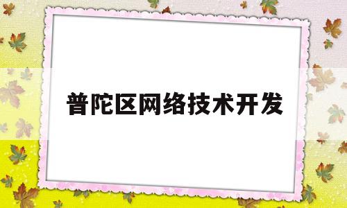 普陀区网络技术开发(普陀区网络技术开发有限公司)